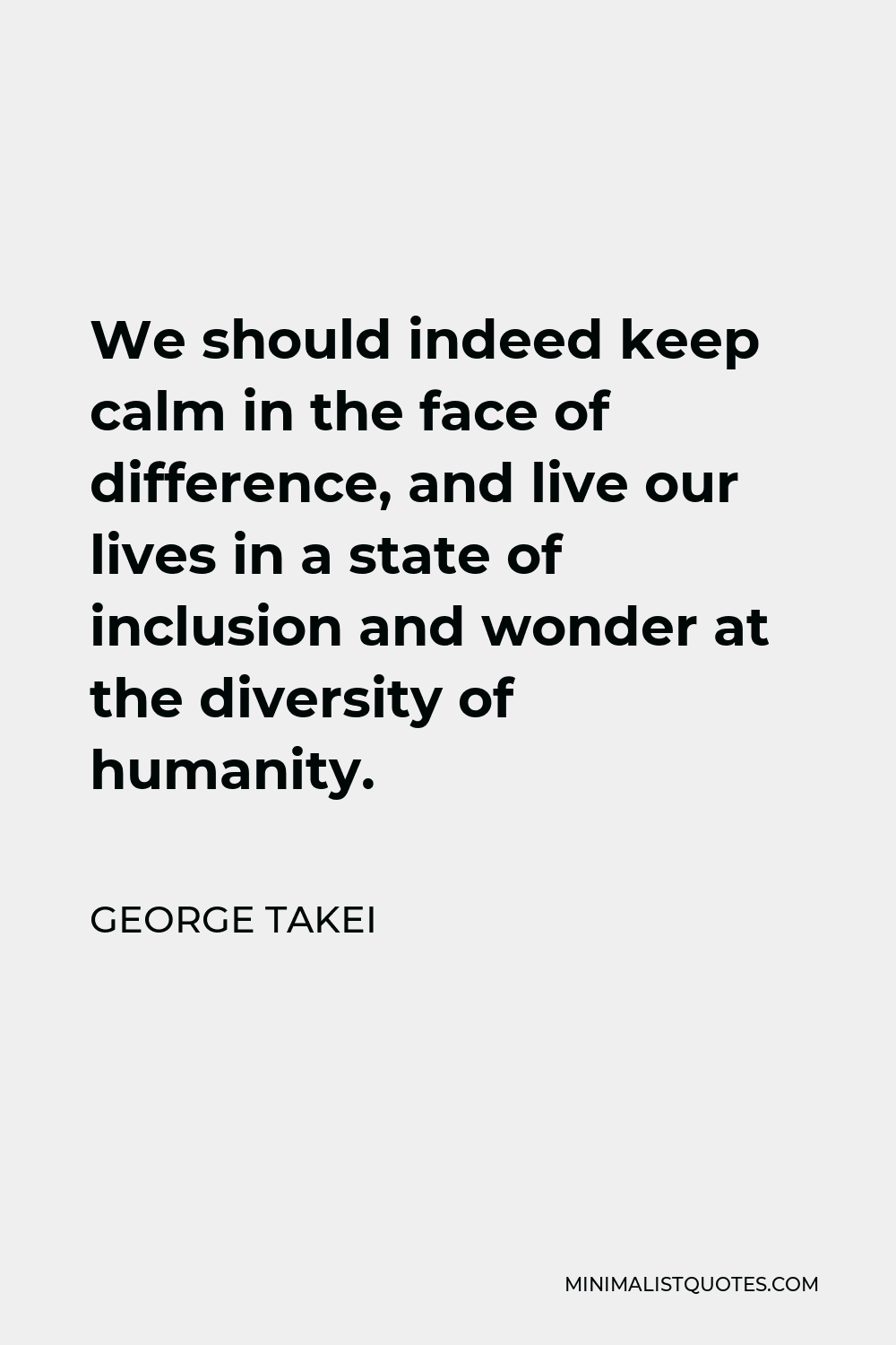 George Takei Quote - We should indeed keep calm in the face of difference, and live our lives in a state of inclusion and wonder at the diversity of humanity.