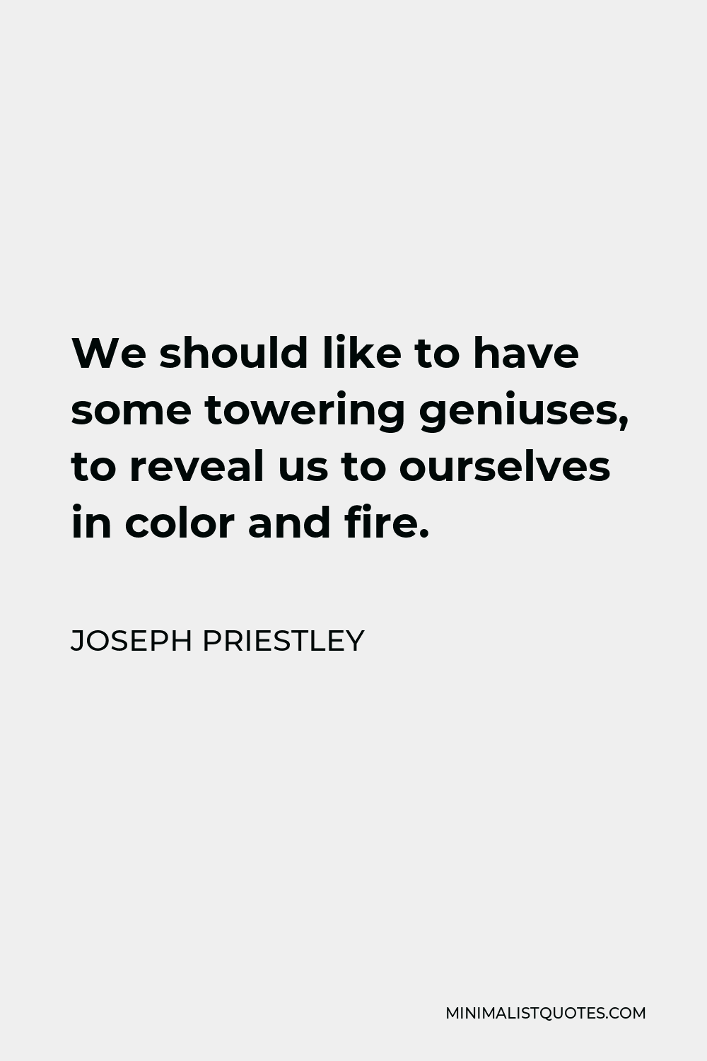 Joseph Priestley Quote - We should like to have some towering geniuses, to reveal us to ourselves in color and fire.