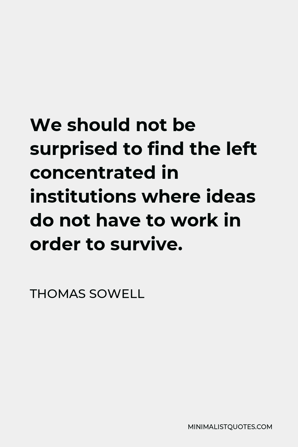 Thomas Sowell Quote - We should not be surprised to find the left concentrated in institutions where ideas do not have to work in order to survive.