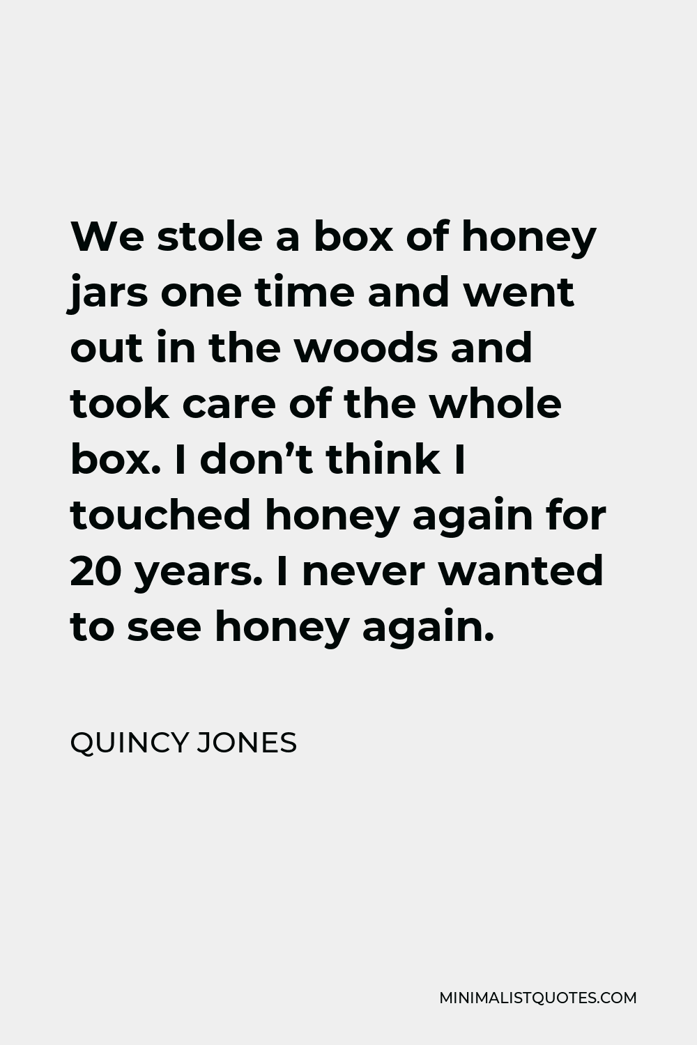 Quincy Jones Quote - We stole a box of honey jars one time and went out in the woods and took care of the whole box. I don’t think I touched honey again for 20 years. I never wanted to see honey again.