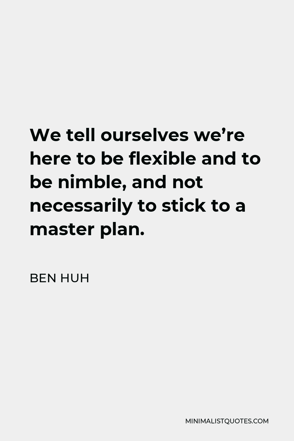 Ben Huh Quote - We tell ourselves we’re here to be flexible and to be nimble, and not necessarily to stick to a master plan.
