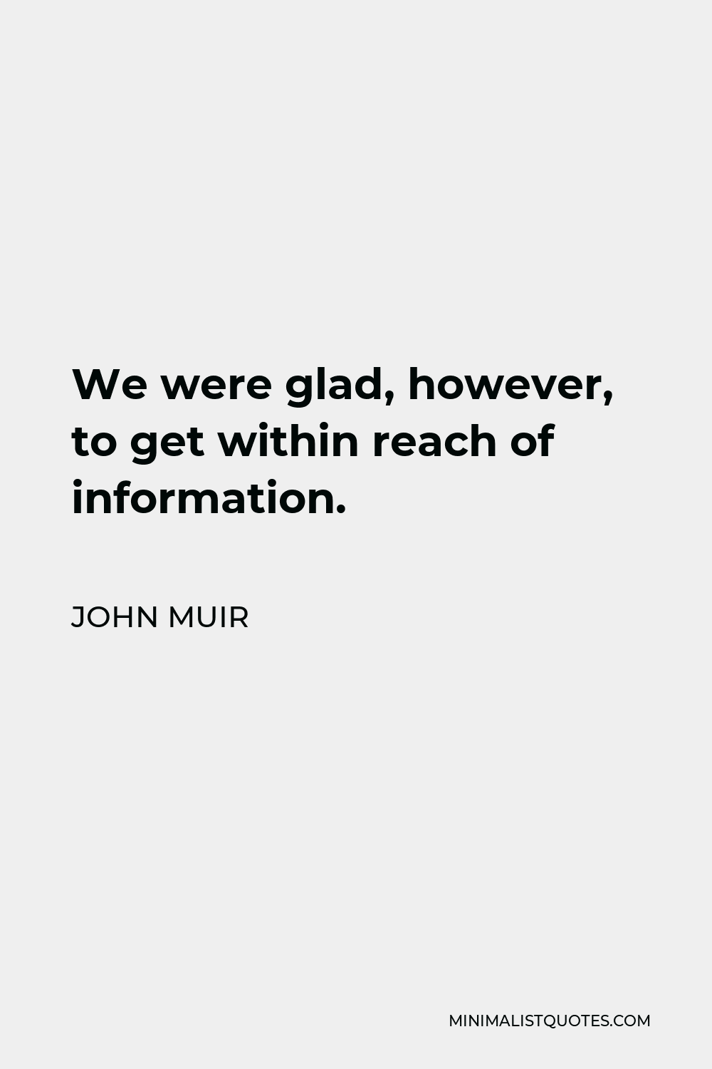 John Muir Quote - We were glad, however, to get within reach of information.
