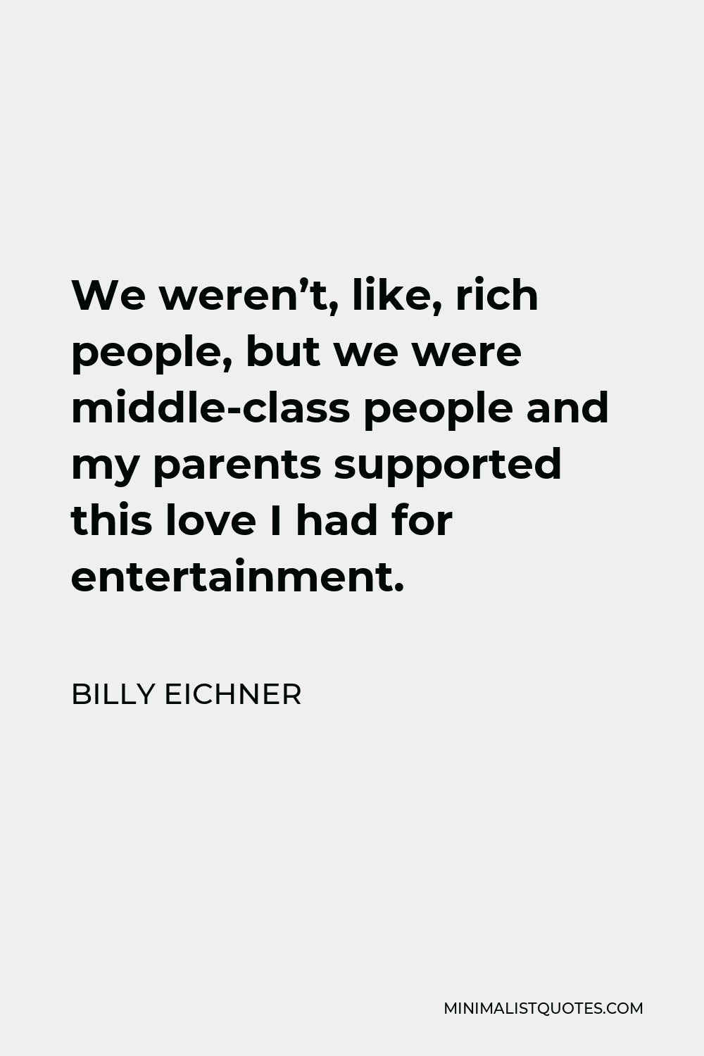 Billy Eichner Quote - We weren’t, like, rich people, but we were middle-class people and my parents supported this love I had for entertainment.