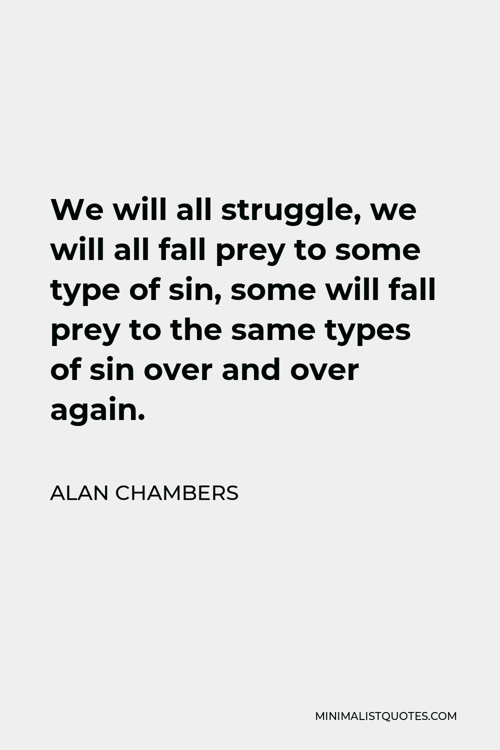 Alan Chambers Quote - We will all struggle, we will all fall prey to some type of sin, some will fall prey to the same types of sin over and over again.