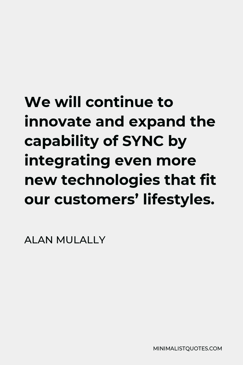 Alan Mulally Quote - We will continue to innovate and expand the capability of SYNC by integrating even more new technologies that fit our customers’ lifestyles.