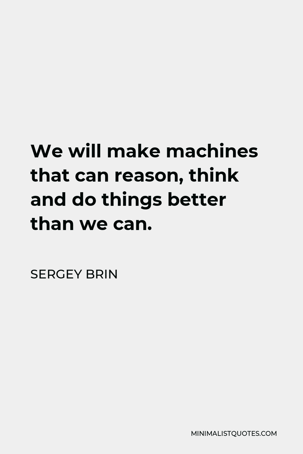 Larry Page Quote - We will make machines that can reason, think and do things better than we can.