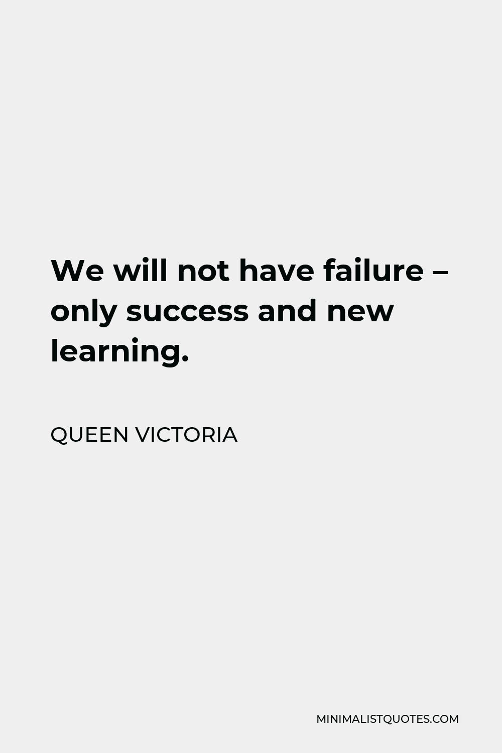 Queen Victoria Quote - We will not have failure – only success and new learning.