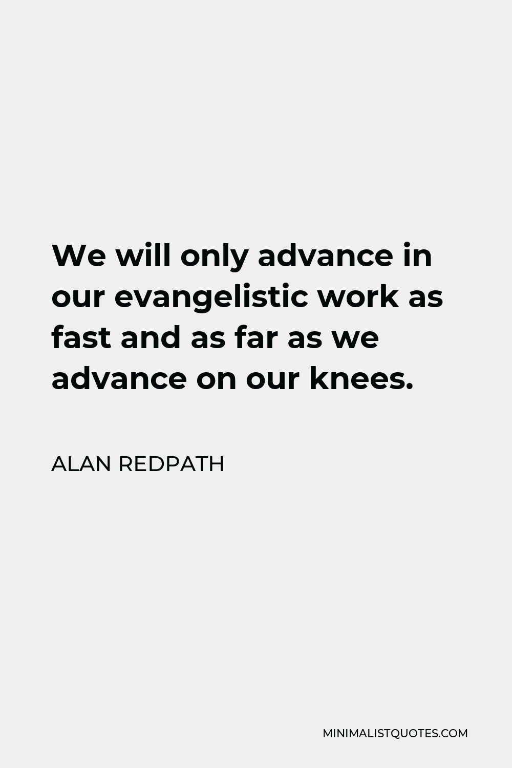 Alan Redpath Quote - We will only advance in our evangelistic work as fast and as far as we advance on our knees.