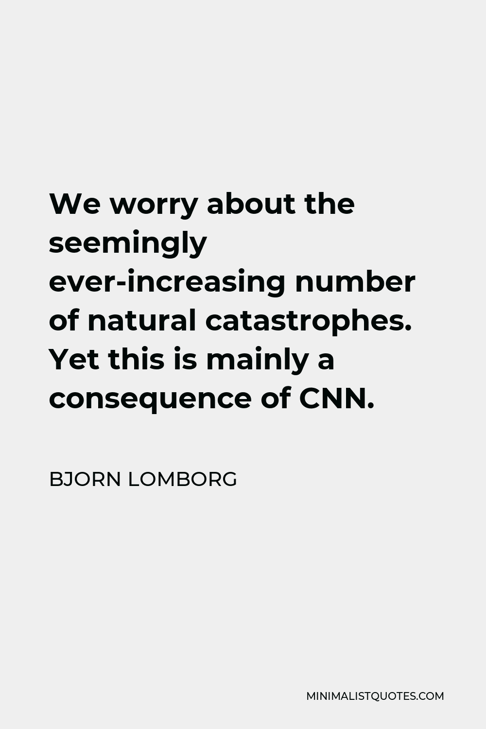 Bjorn Lomborg Quote - We worry about the seemingly ever-increasing number of natural catastrophes. Yet this is mainly a consequence of CNN.
