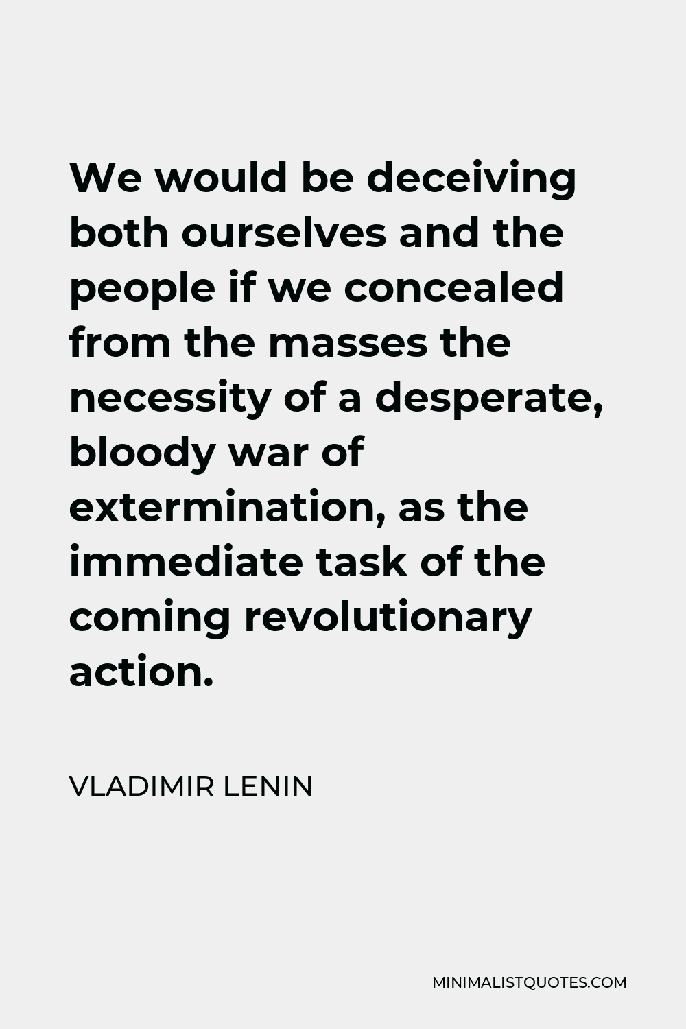 Vladimir Lenin Quote - We would be deceiving both ourselves and the people if we concealed from the masses the necessity of a desperate, bloody war of extermination, as the immediate task of the coming revolutionary action.