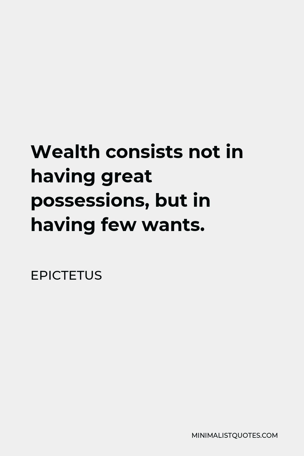 Epictetus Quote - Wealth consists not in having great possessions, but in having few wants.