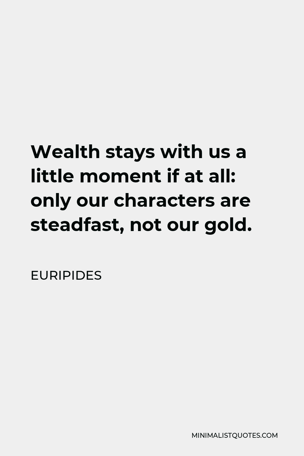 Euripides Quote - Wealth stays with us a little moment if at all: only our characters are steadfast, not our gold.