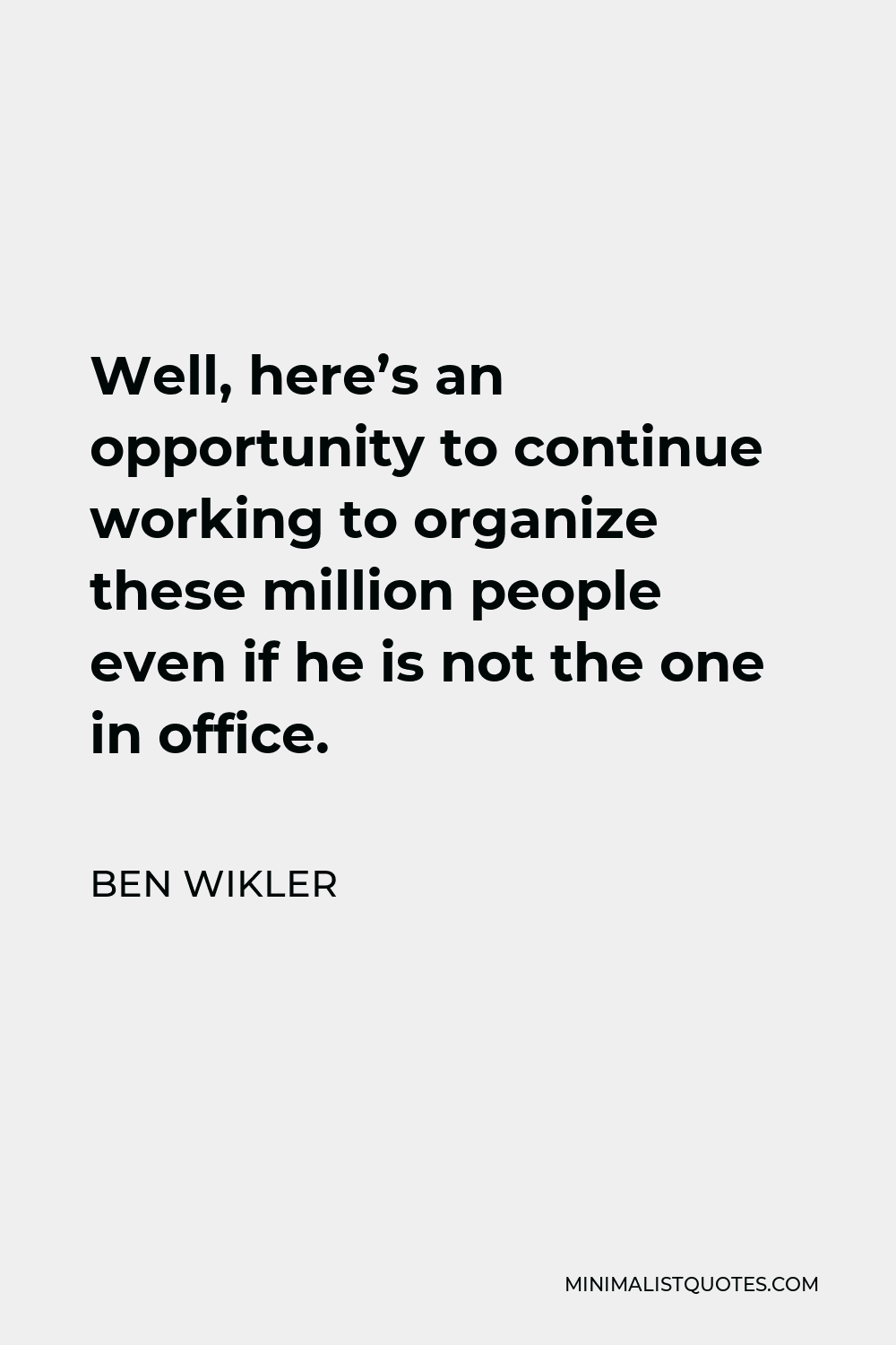 Ben Wikler Quote - Well, here’s an opportunity to continue working to organize these million people even if he is not the one in office.