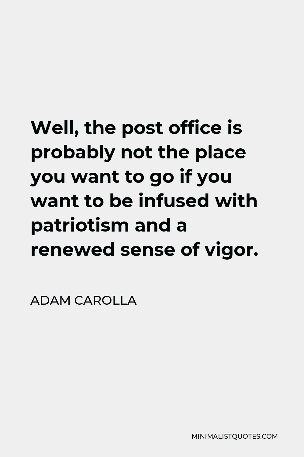 Adam Carolla Quote - Well, the post office is probably not the place you want to go if you want to be infused with patriotism and a renewed sense of vigor.