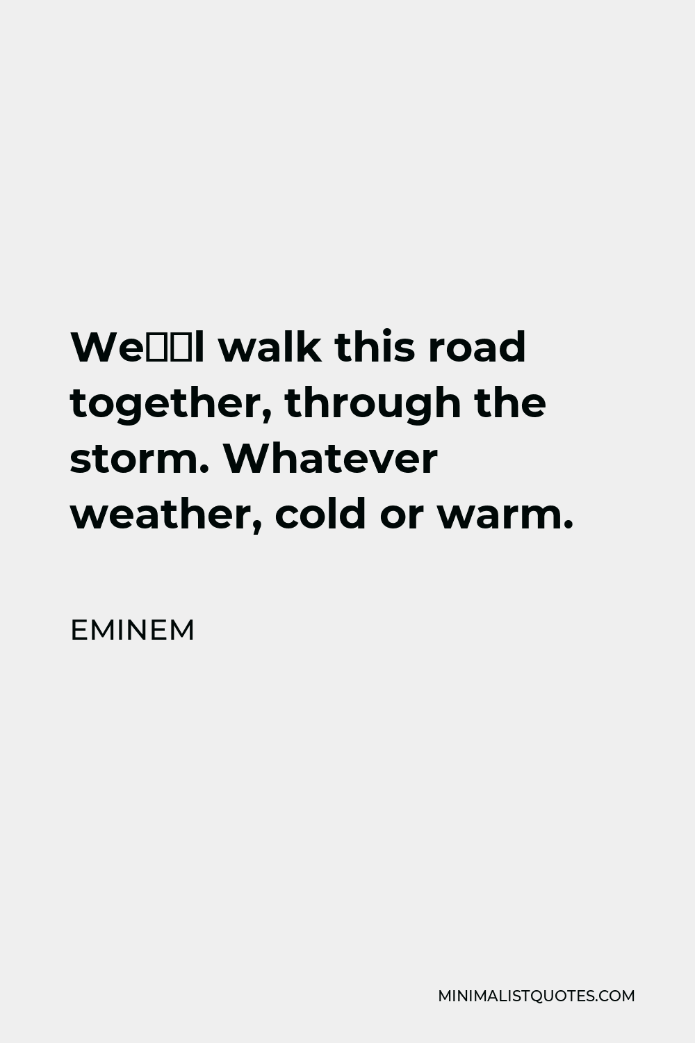Eminem Quote - We’ll walk this road together, through the storm. Whatever weather, cold or warm.