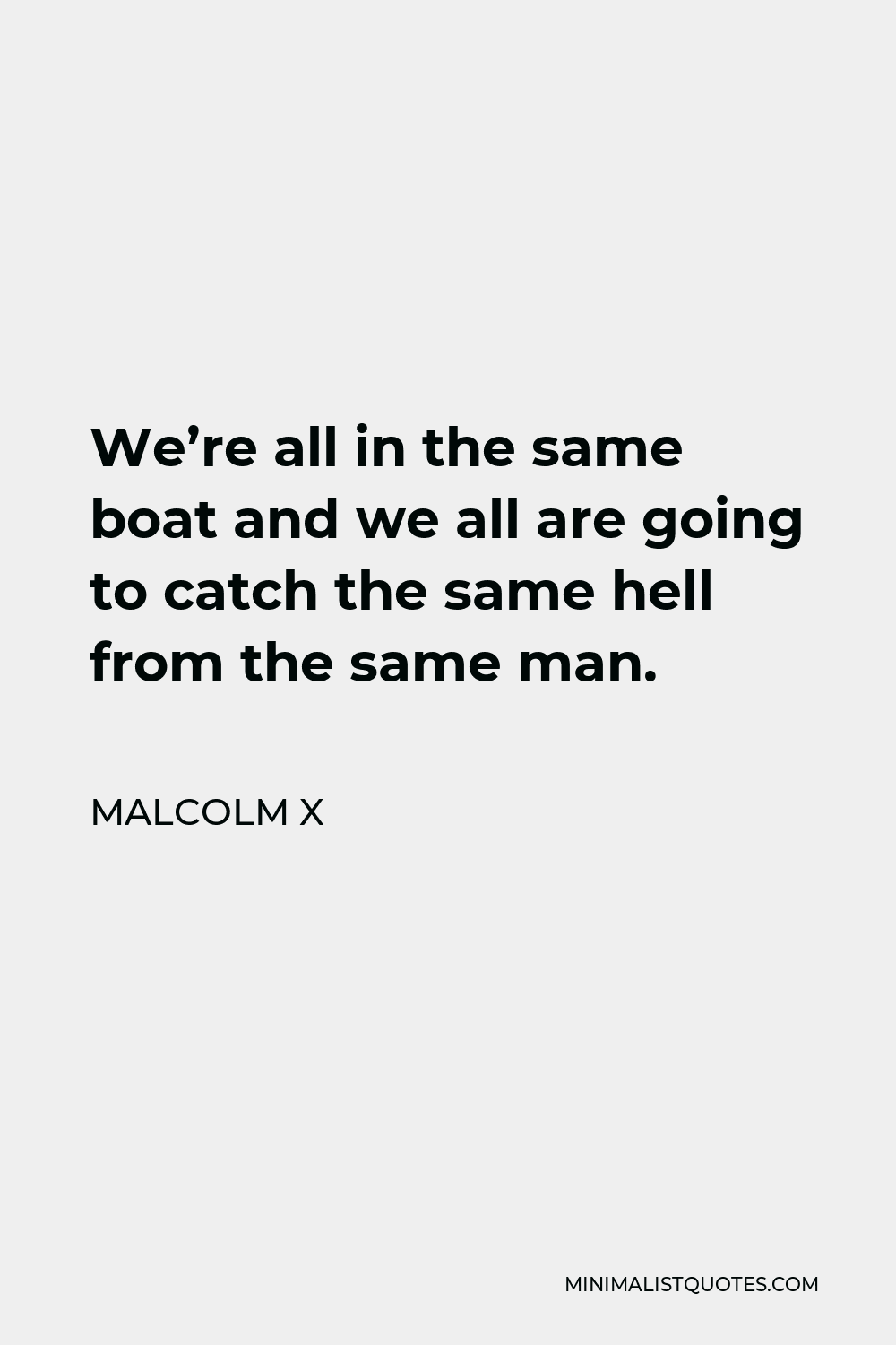 Malcolm X Quote - We’re all in the same boat and we all are going to catch the same hell from the same man.