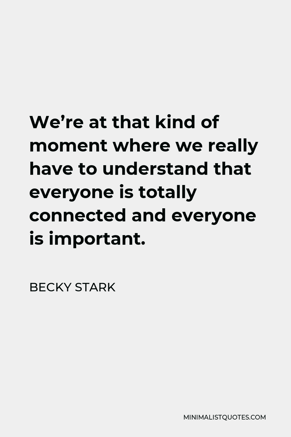 Becky Stark Quote - We’re at that kind of moment where we really have to understand that everyone is totally connected and everyone is important.