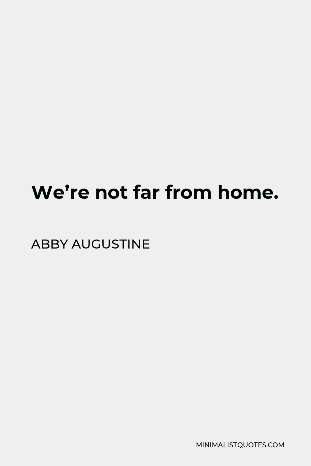 Abby Augustine Quote - We’re not far from home.