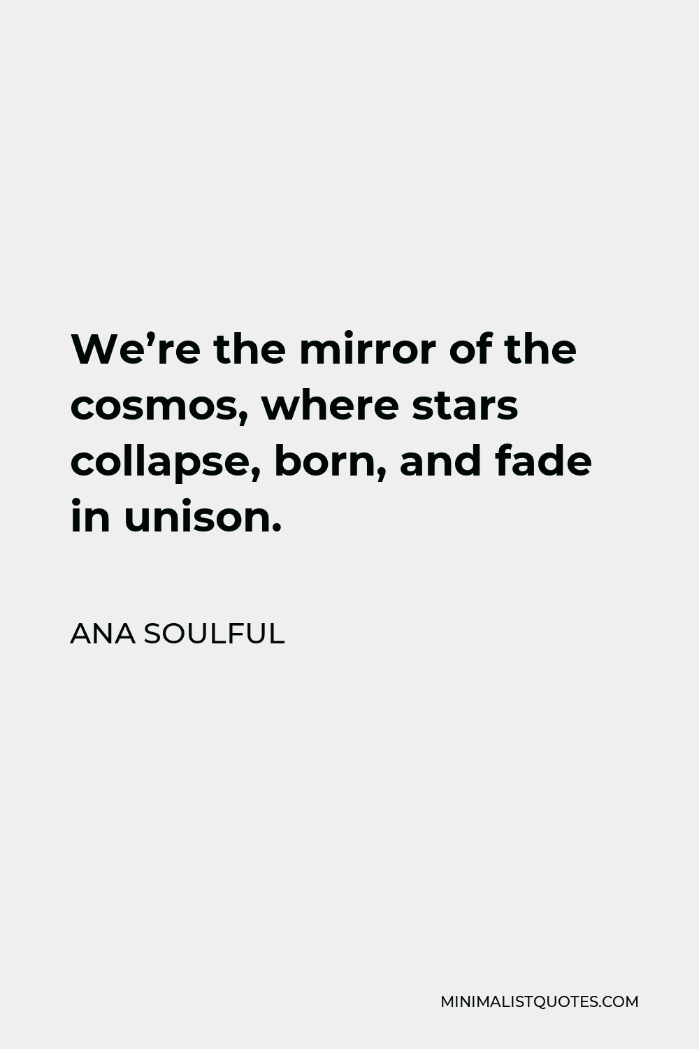 Ana Soulful Quote - We’re the mirror of the cosmos, where stars collapse, born, and fade in unison.