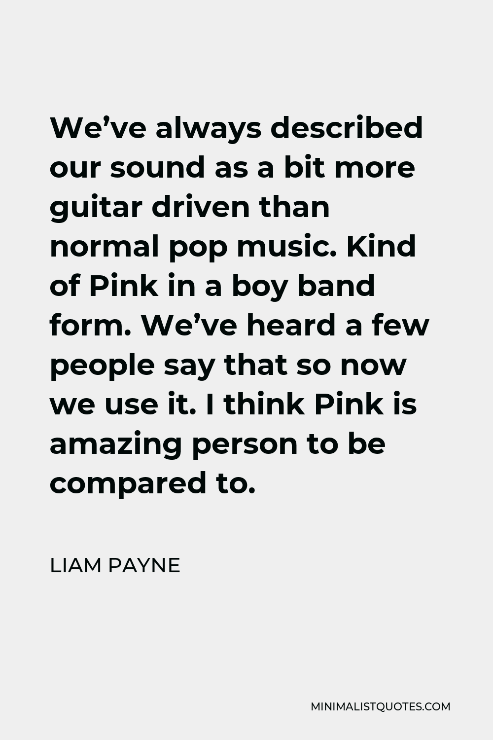 Liam Payne Quote - We’ve always described our sound as a bit more guitar driven than normal pop music. Kind of Pink in a boy band form. We’ve heard a few people say that so now we use it. I think Pink is amazing person to be compared to.