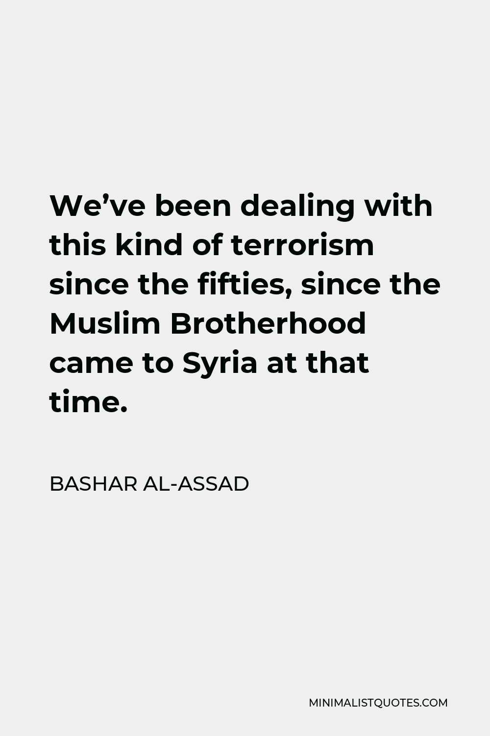 Bashar al-Assad Quote - We’ve been dealing with this kind of terrorism since the fifties, since the Muslim Brotherhood came to Syria at that time.