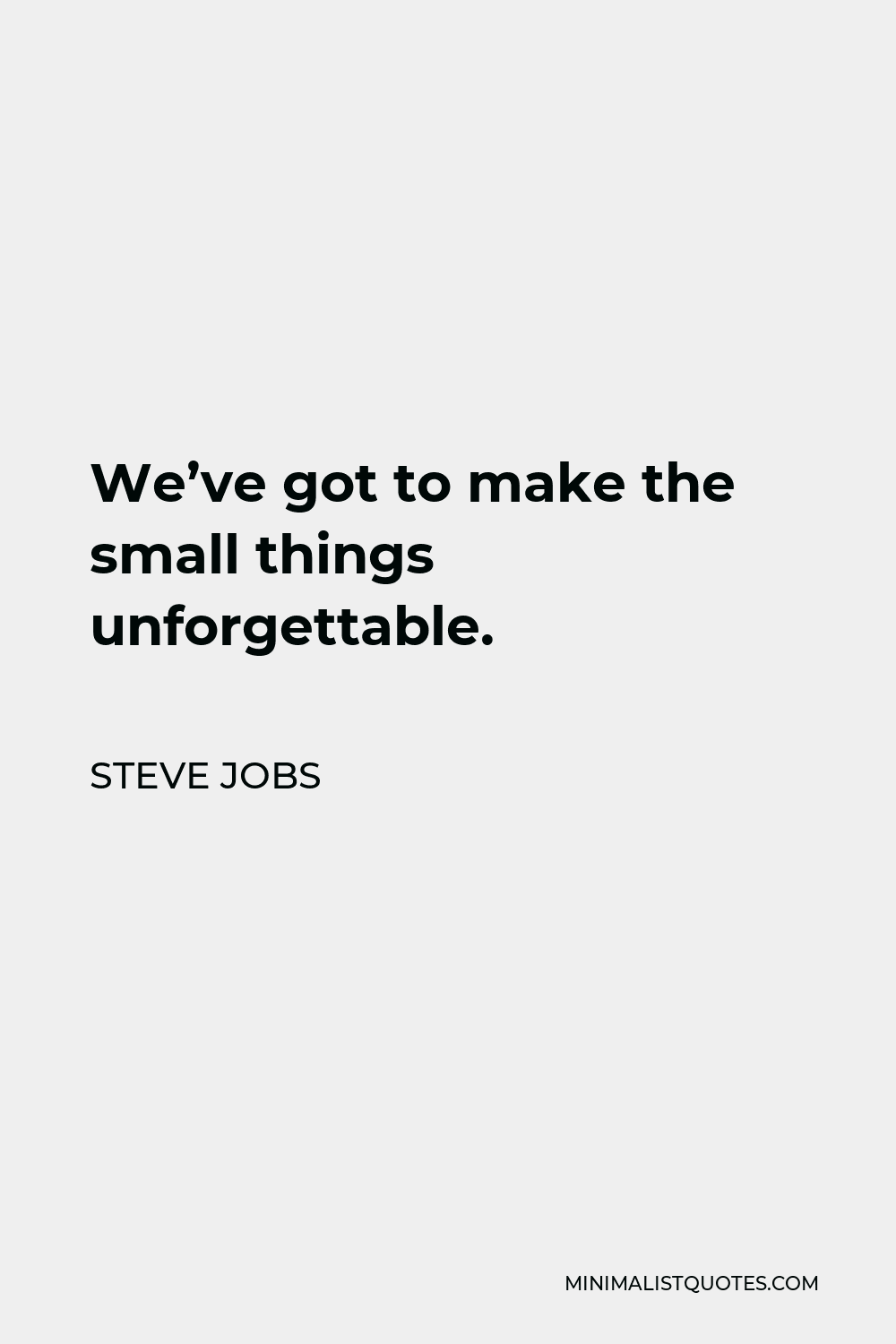 Steve Jobs Quote - We’ve got to make the small things unforgettable.