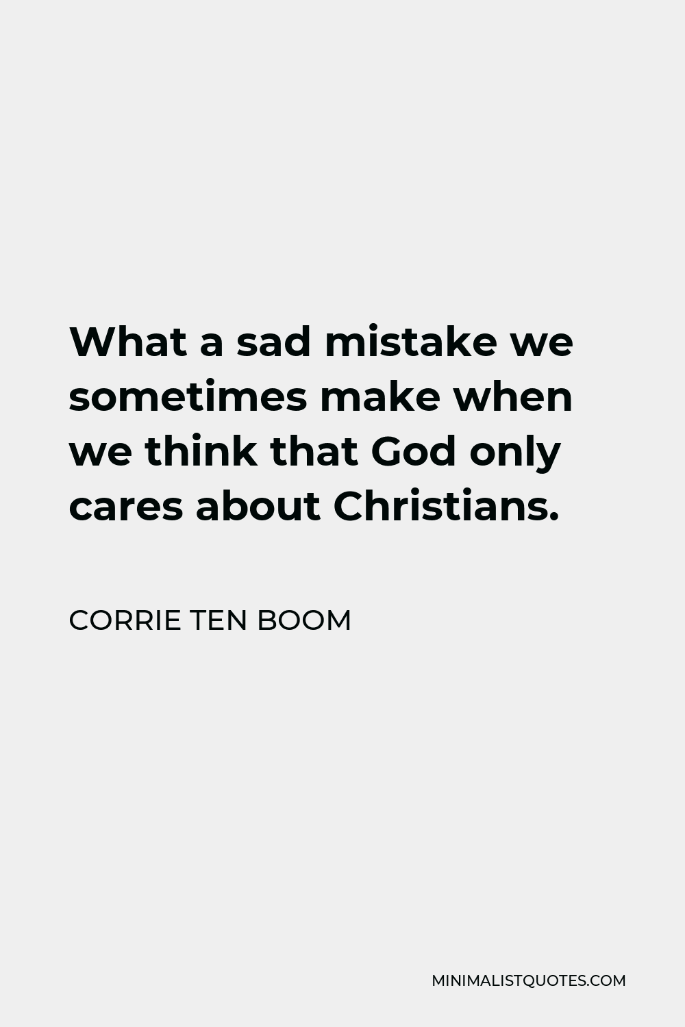 Corrie ten Boom Quote - What a sad mistake we sometimes make when we think that God only cares about Christians.
