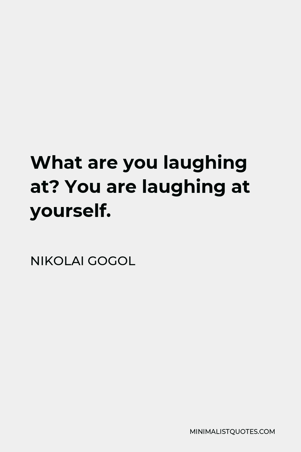Nikolai Gogol Quote - What are you laughing at? You are laughing at yourself.