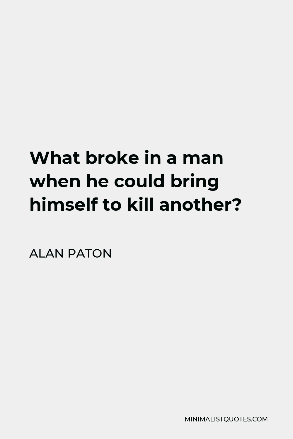 Alan Paton Quote - What broke in a man when he could bring himself to kill another?