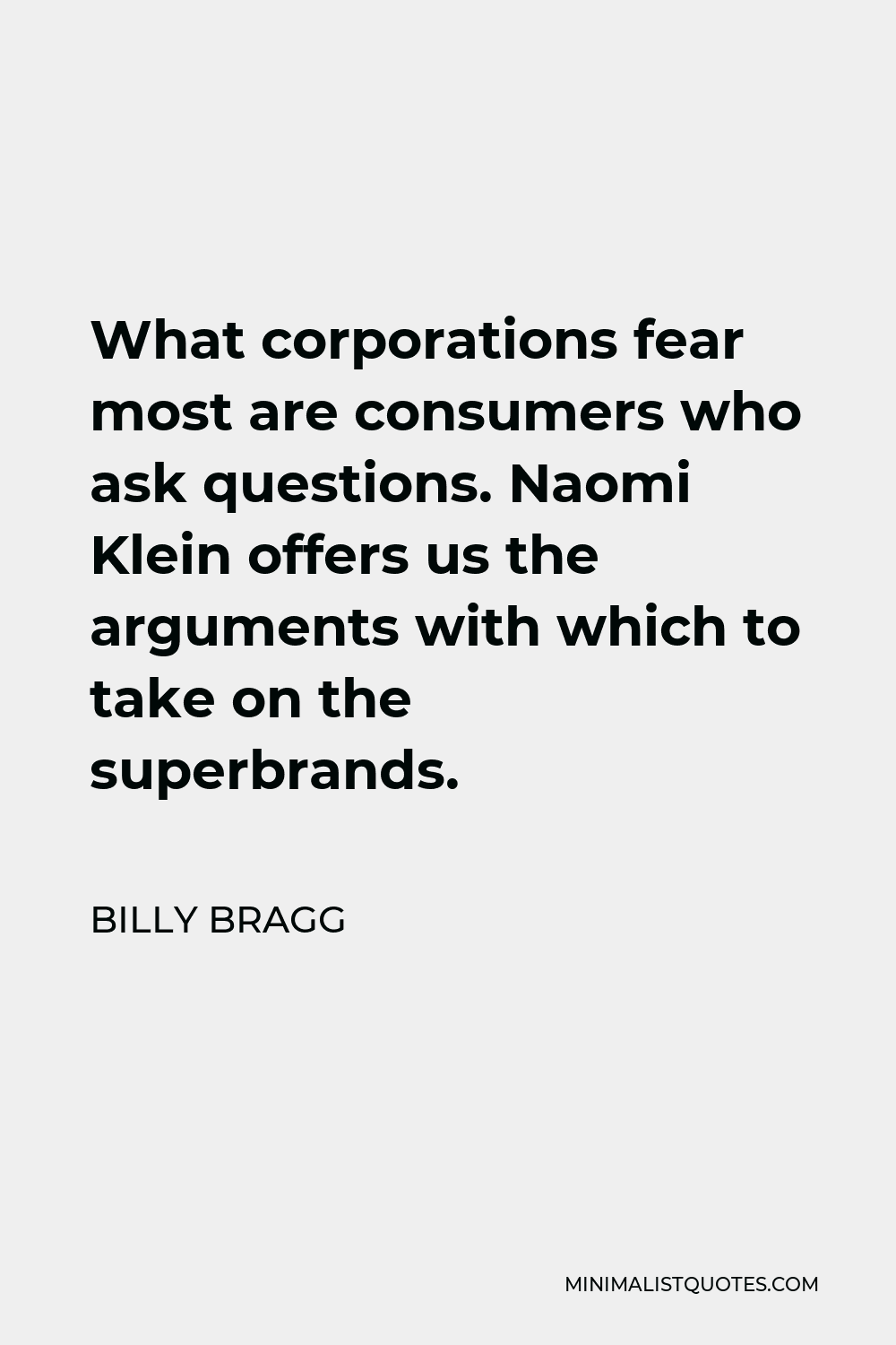 Billy Bragg Quote - What corporations fear most are consumers who ask questions. Naomi Klein offers us the arguments with which to take on the superbrands.