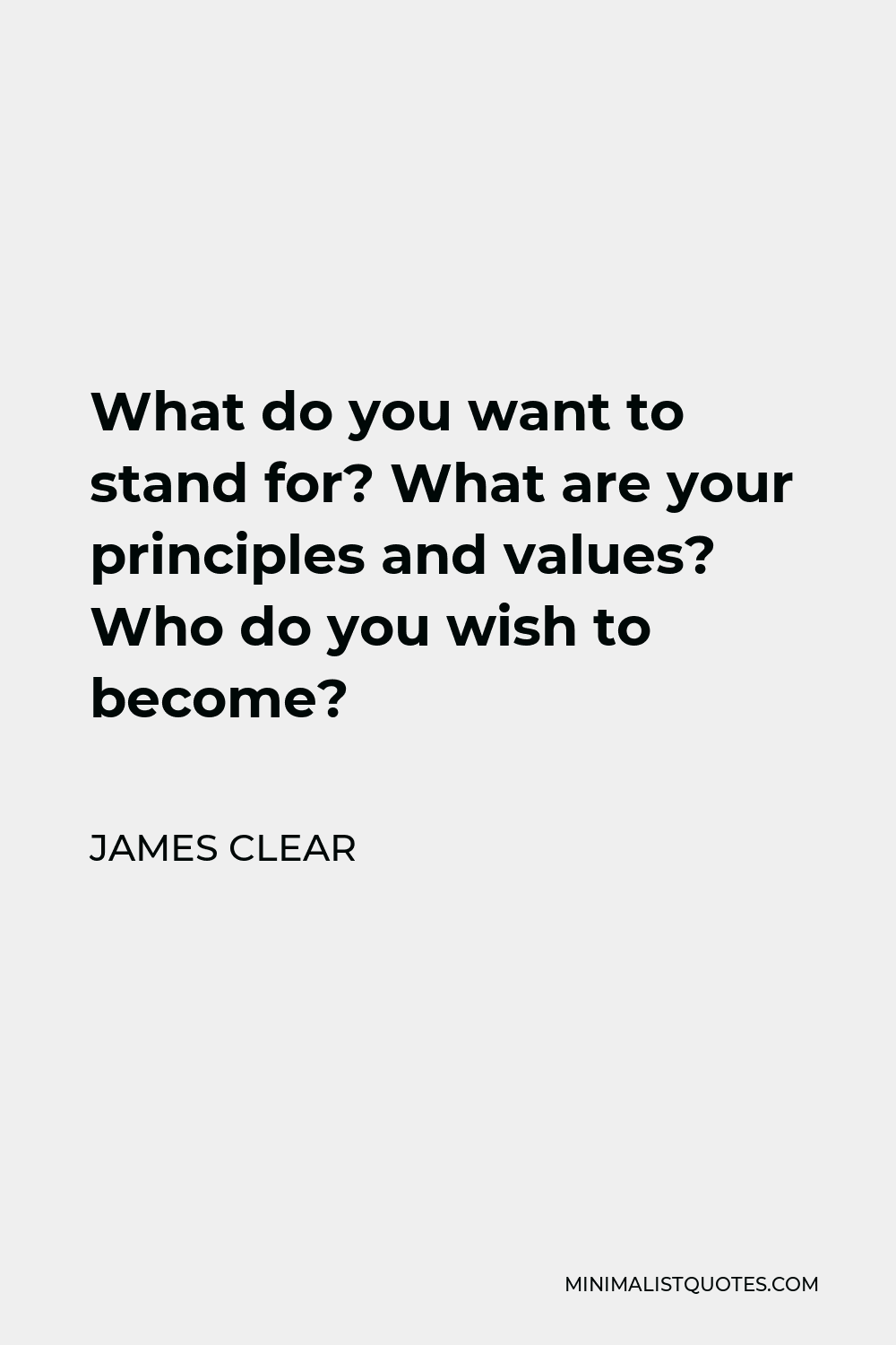 James Clear Quote - What do you want to stand for? What are your principles and values? Who do you wish to become?