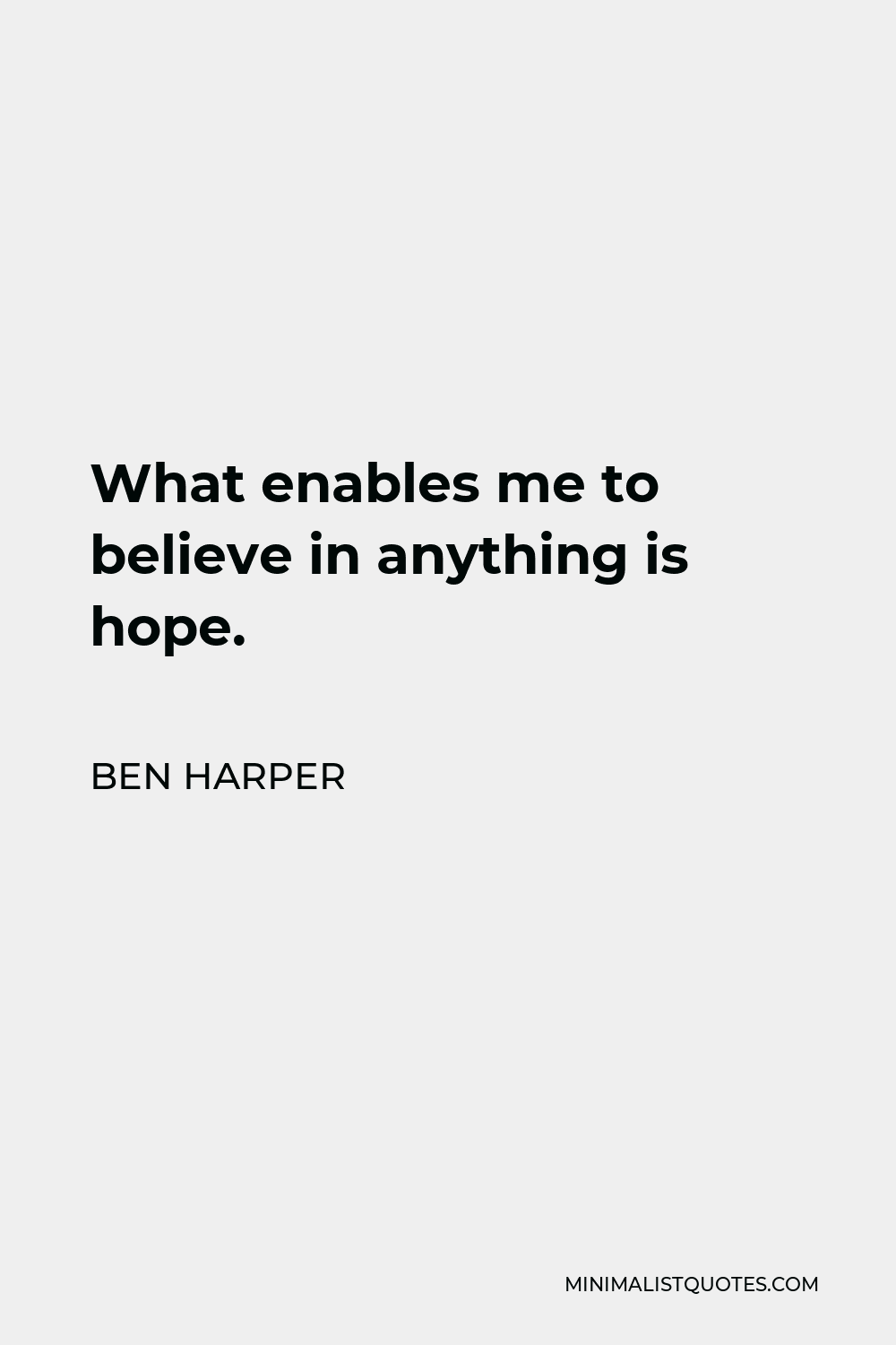 Ben Harper Quote - What enables me to believe in anything is hope.