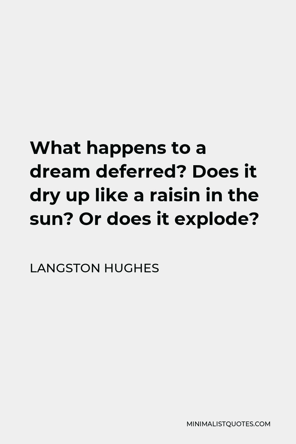 Langston Hughes Quote - What happens to a dream deferred? Does it dry up like a raisin in the sun? Or does it explode?