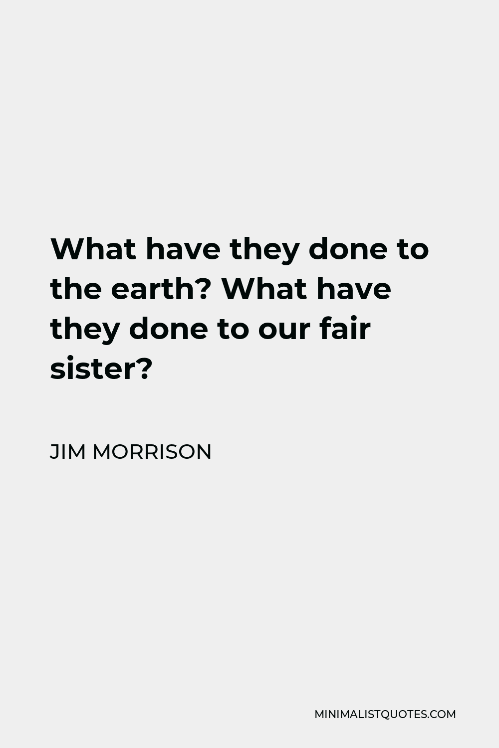 Jim Morrison Quote - What have they done to the earth? What have they done to our fair sister?