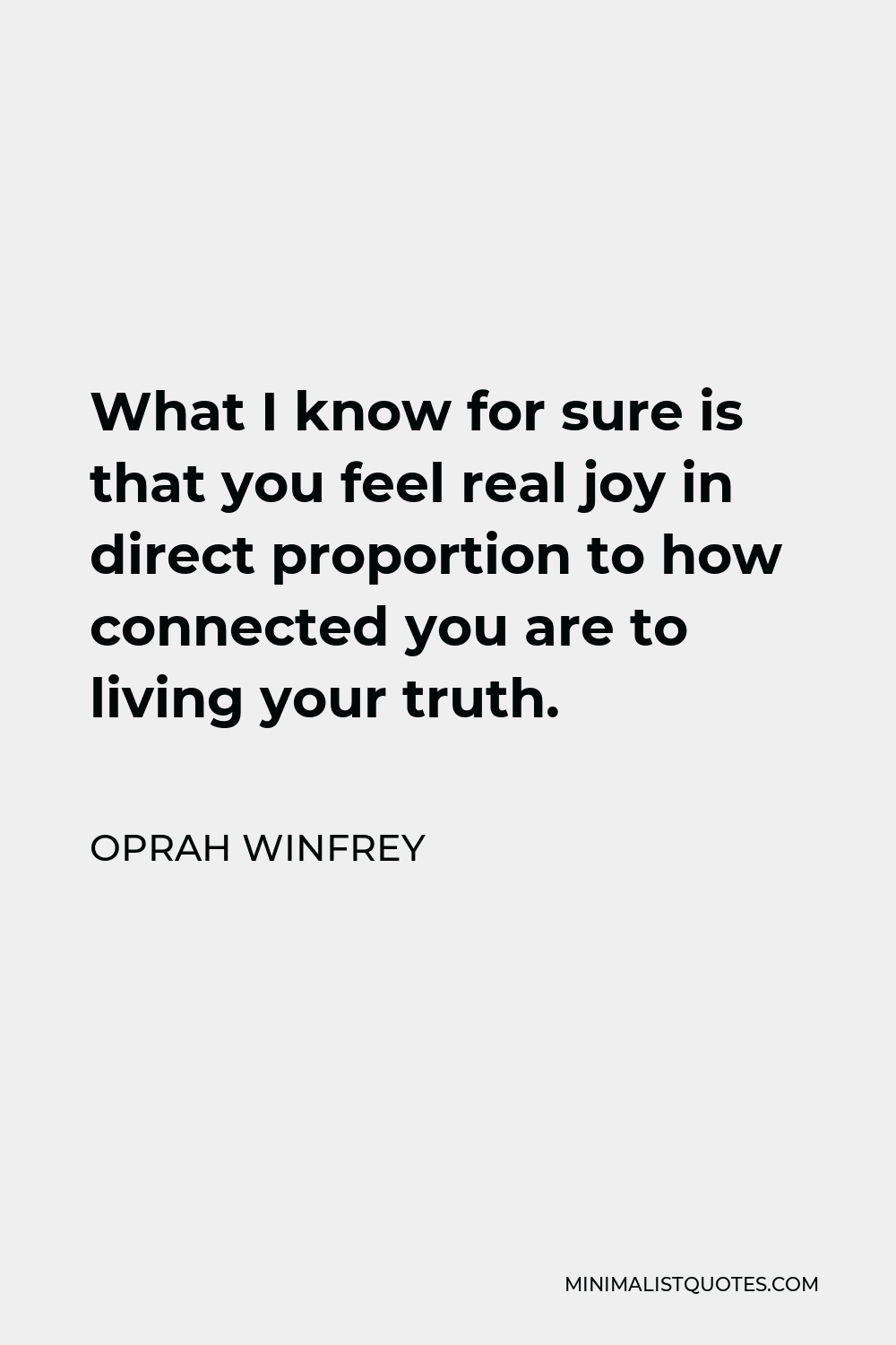 Oprah Winfrey Quote - What I know for sure is that you feel real joy in direct proportion to how connected you are to living your truth.