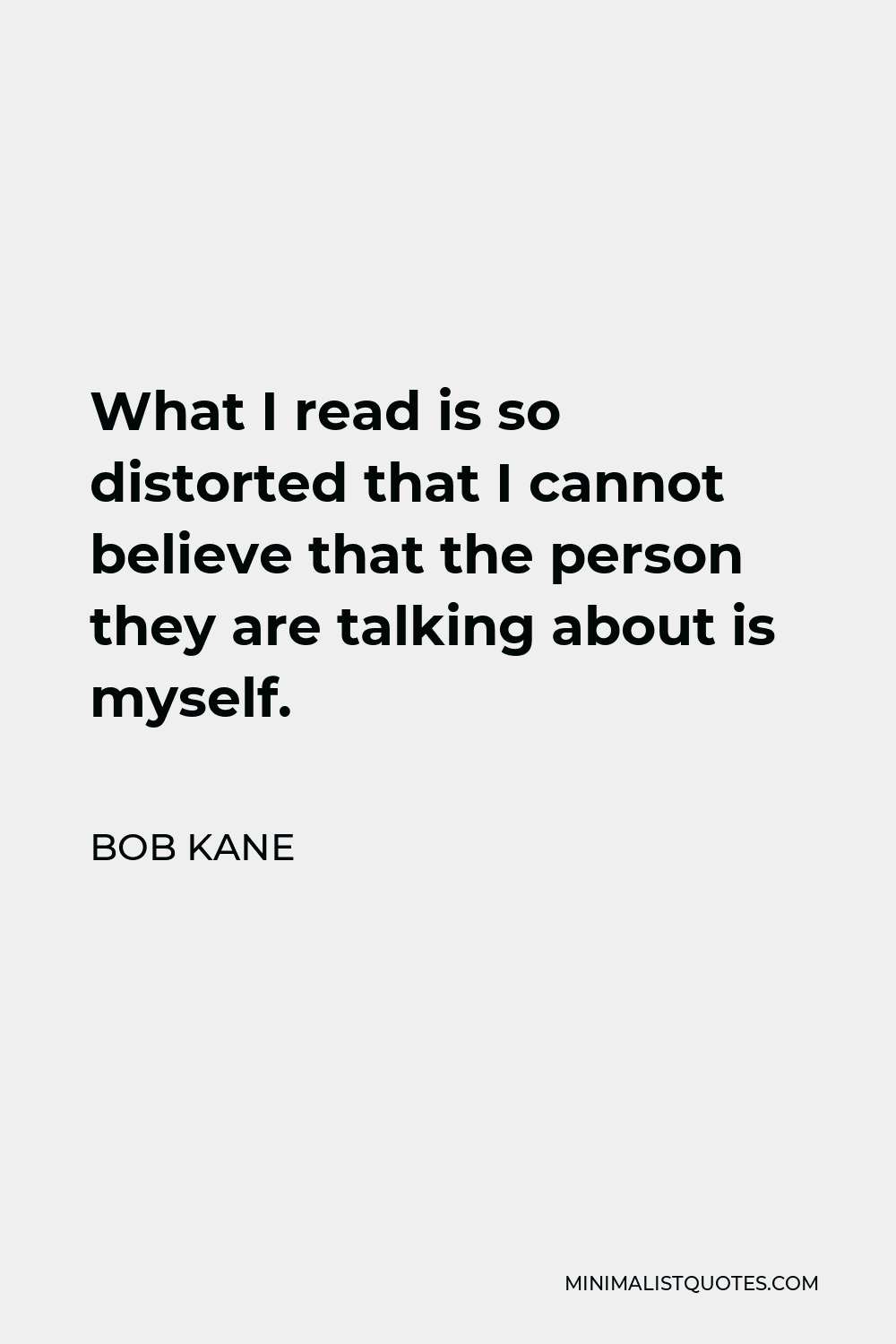 Bob Kane Quote - What I read is so distorted that I cannot believe that the person they are talking about is myself.