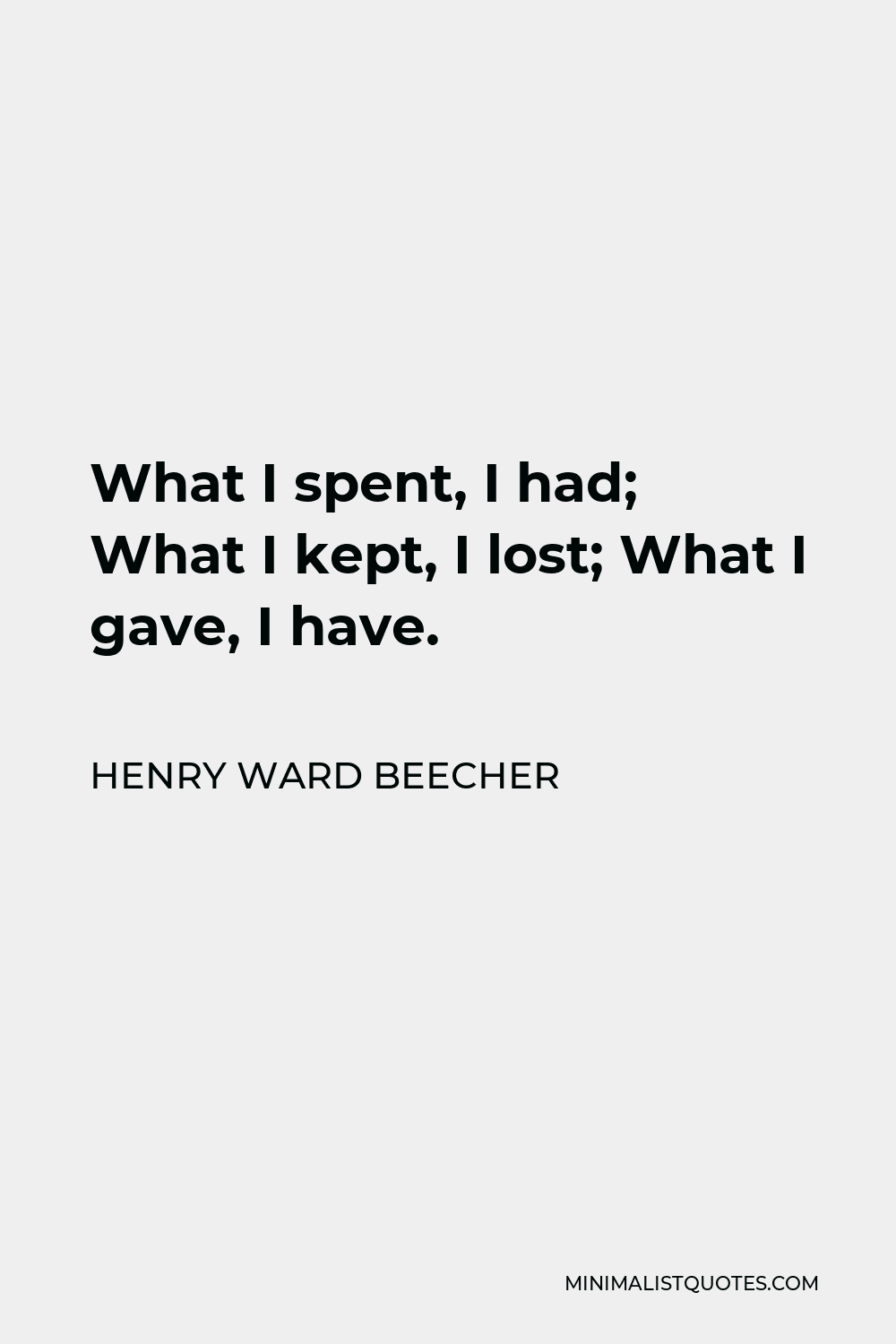 Henry Ward Beecher Quote - What I spent, I had; What I kept, I lost; What I gave, I have.