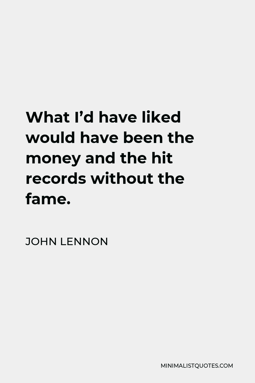John Lennon Quote - What I’d have liked would have been the money and the hit records without the fame.