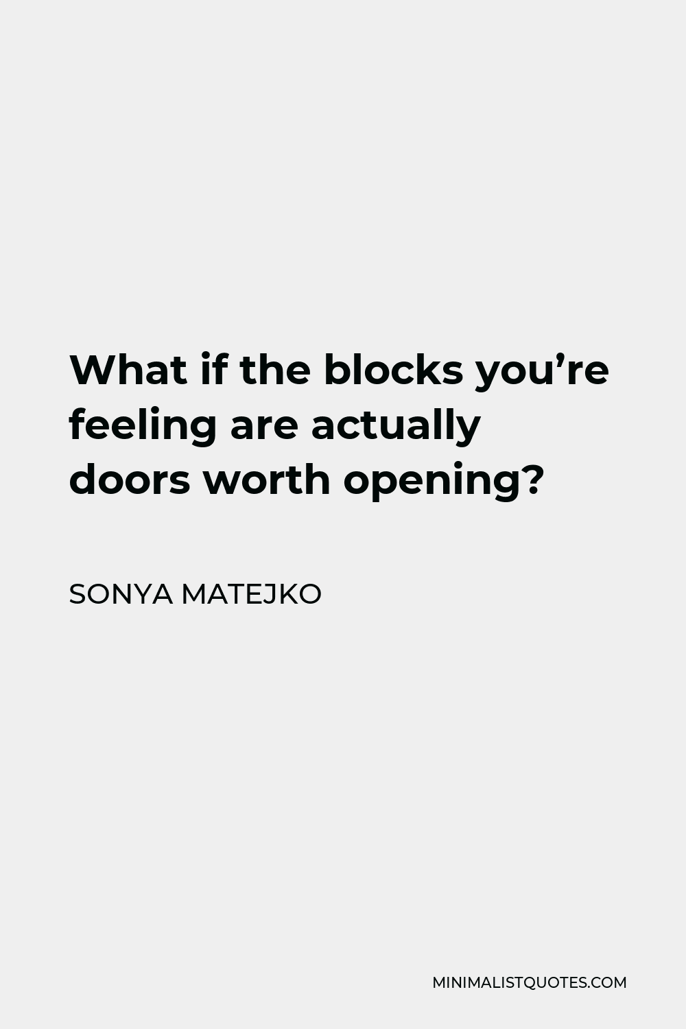 Sonya Matejko Quote - What if the blocks you’re feeling are actually doors worth opening?
