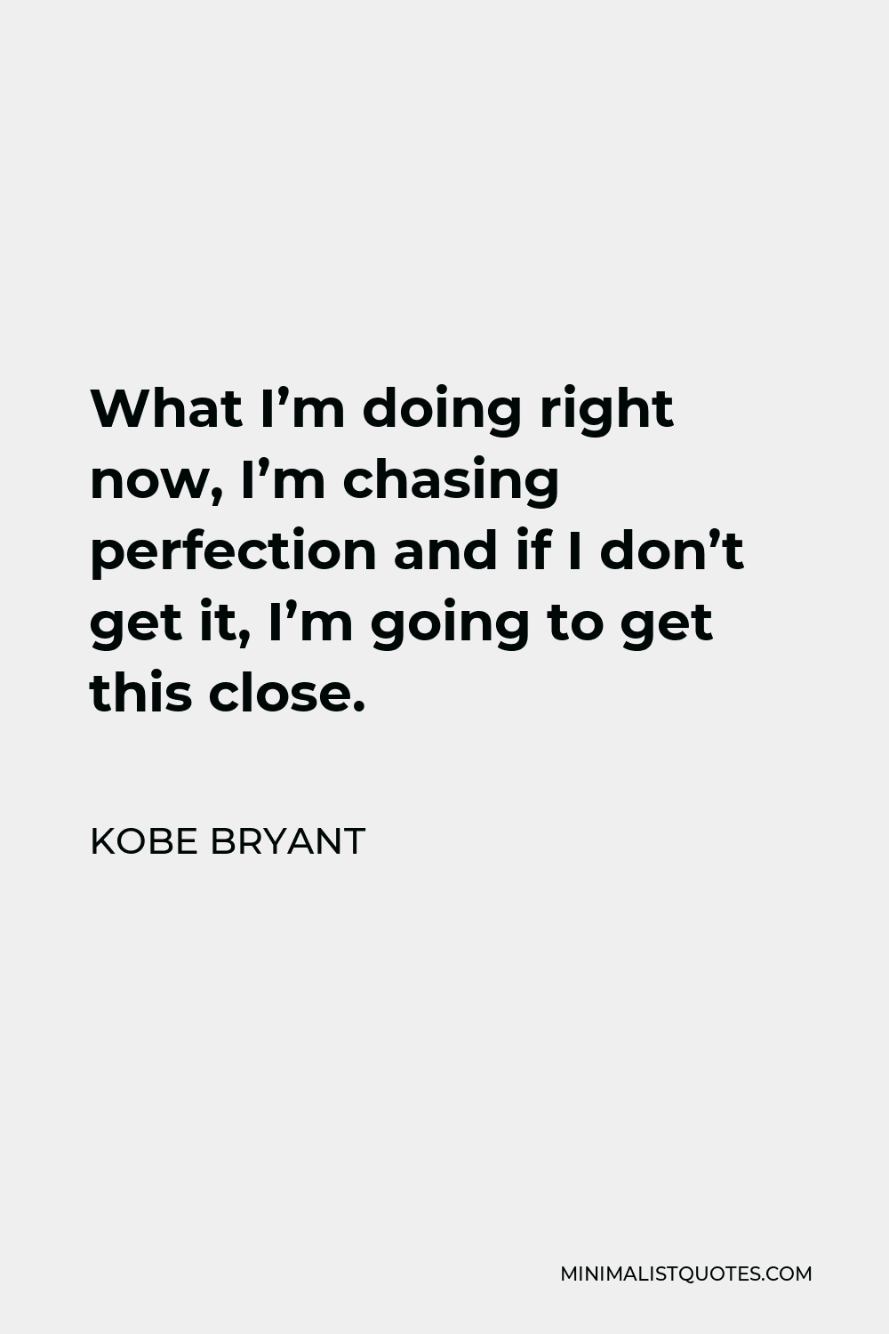 Kobe Bryant Quote - What I’m doing right now, I’m chasing perfection and if I don’t get it, I’m going to get this close.