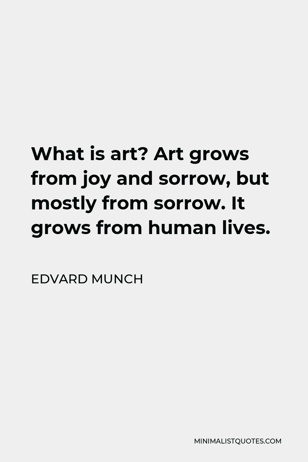 Edvard Munch Quote - What is art? Art grows from joy and sorrow, but mostly from sorrow. It grows from human lives.