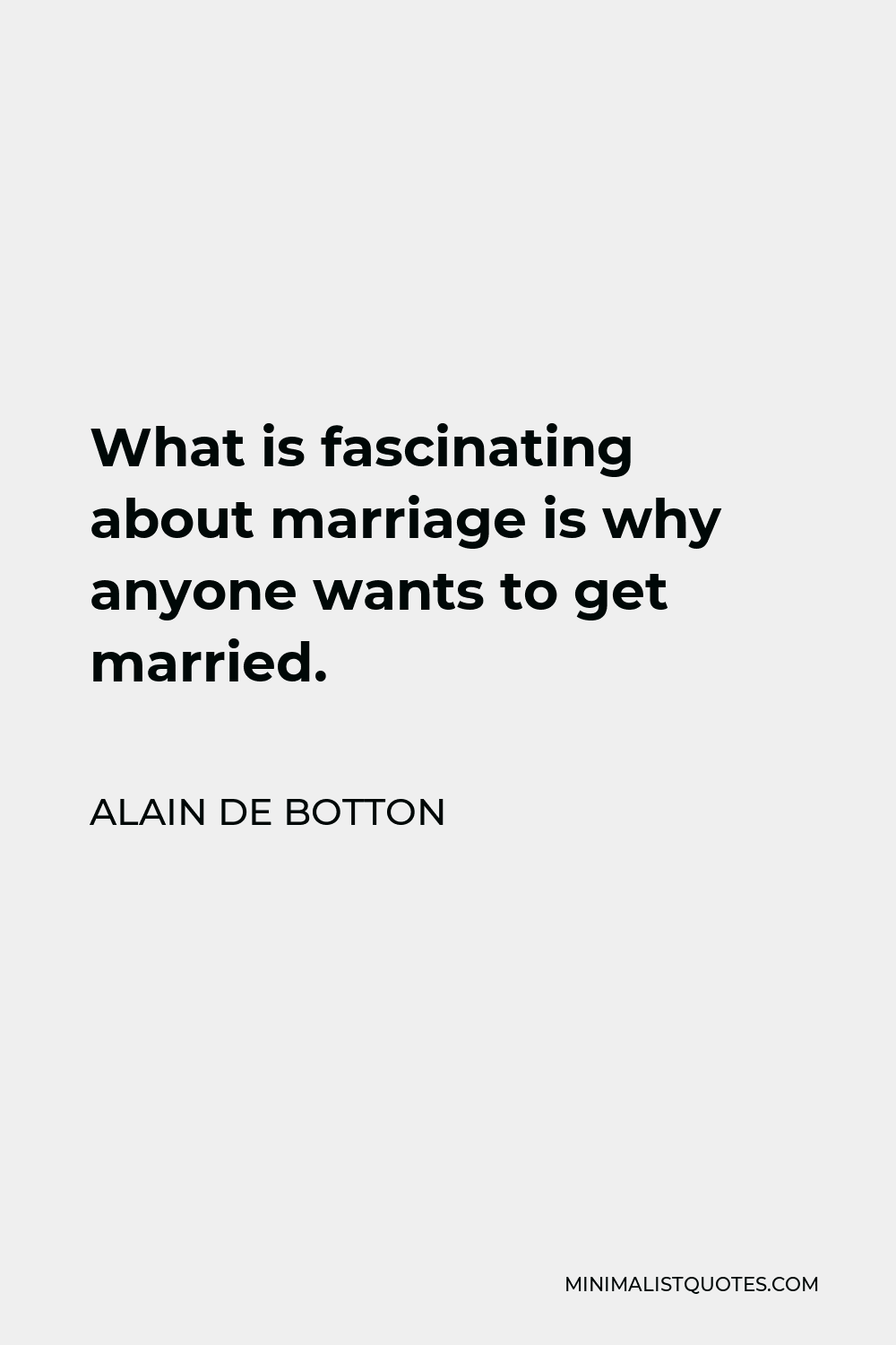 Alain De Botton Quote What Is Fascinating About Marriage Is Why Anyone Wants To Get Married