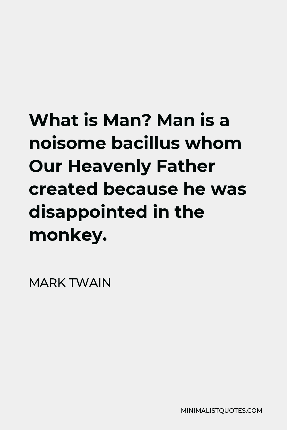 Mark Twain Quote - What is Man? Man is a noisome bacillus whom Our Heavenly Father created because he was disappointed in the monkey.