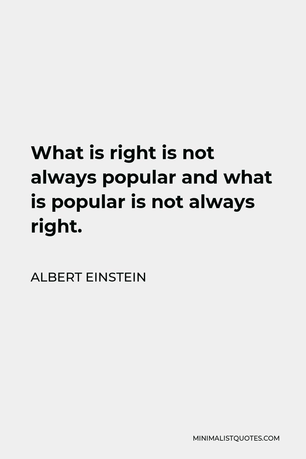 Albert Einstein Quote - What is right is not always popular and what is popular is not always right.