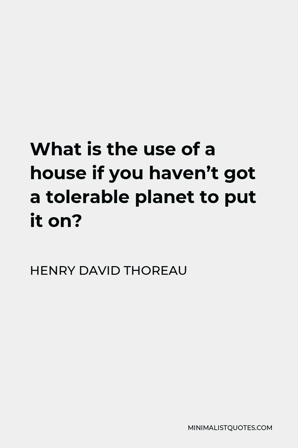 Henry David Thoreau Quote - What is the use of a house if you haven’t got a tolerable planet to put it on?