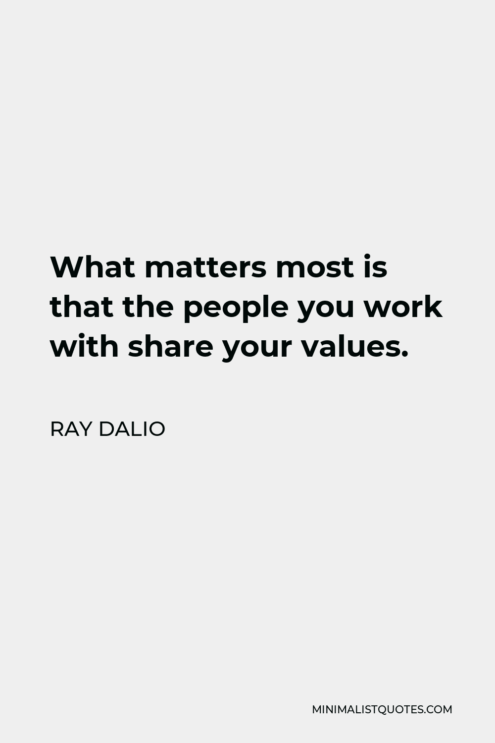 Ray Dalio Quote - What matters most is that the people you work with share your values.