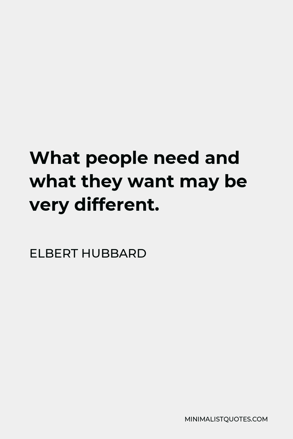 Elbert Hubbard Quote - What people need and what they want may be very different.