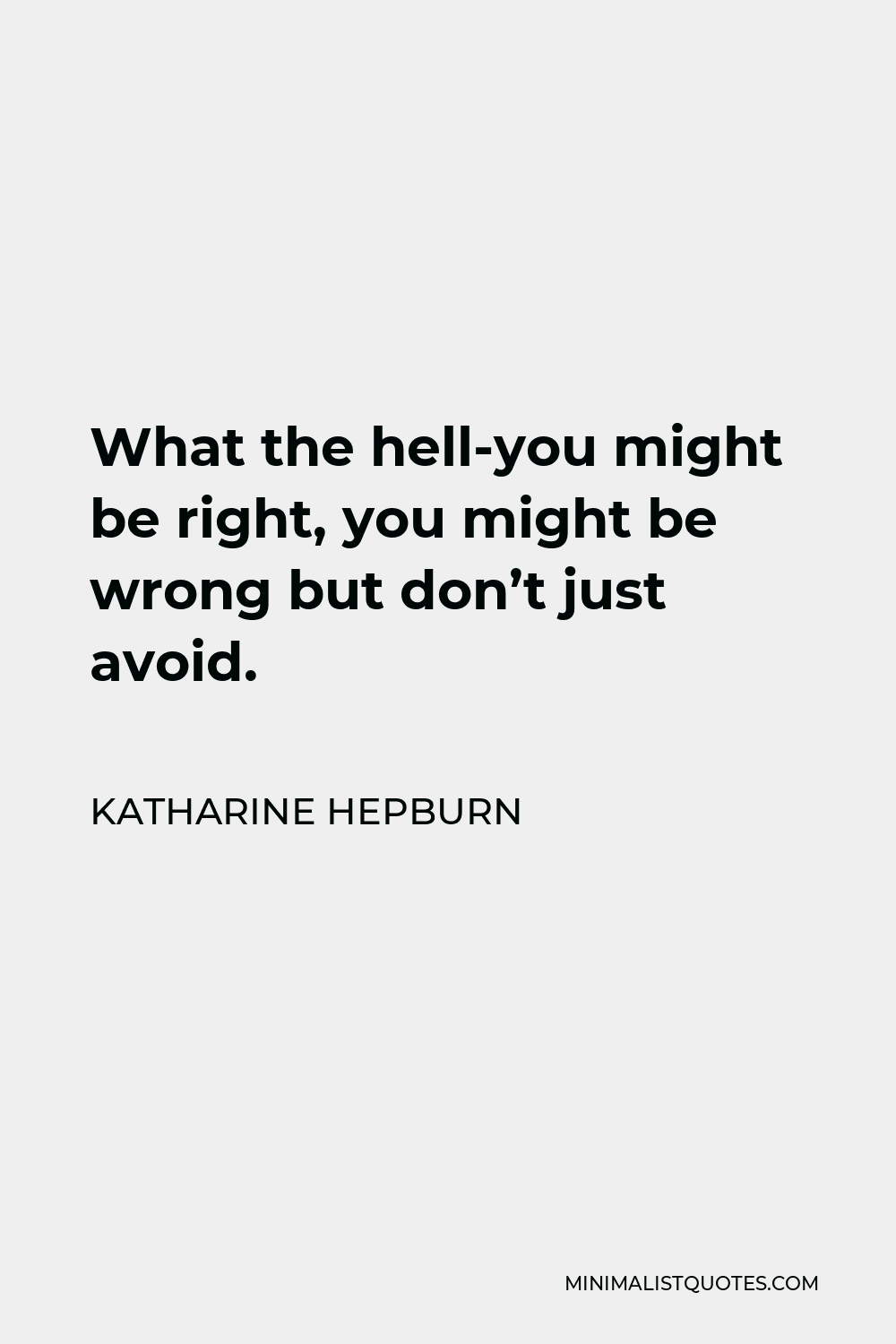 Katharine Hepburn Quote - What the hell-you might be right, you might be wrong but don’t just avoid.
