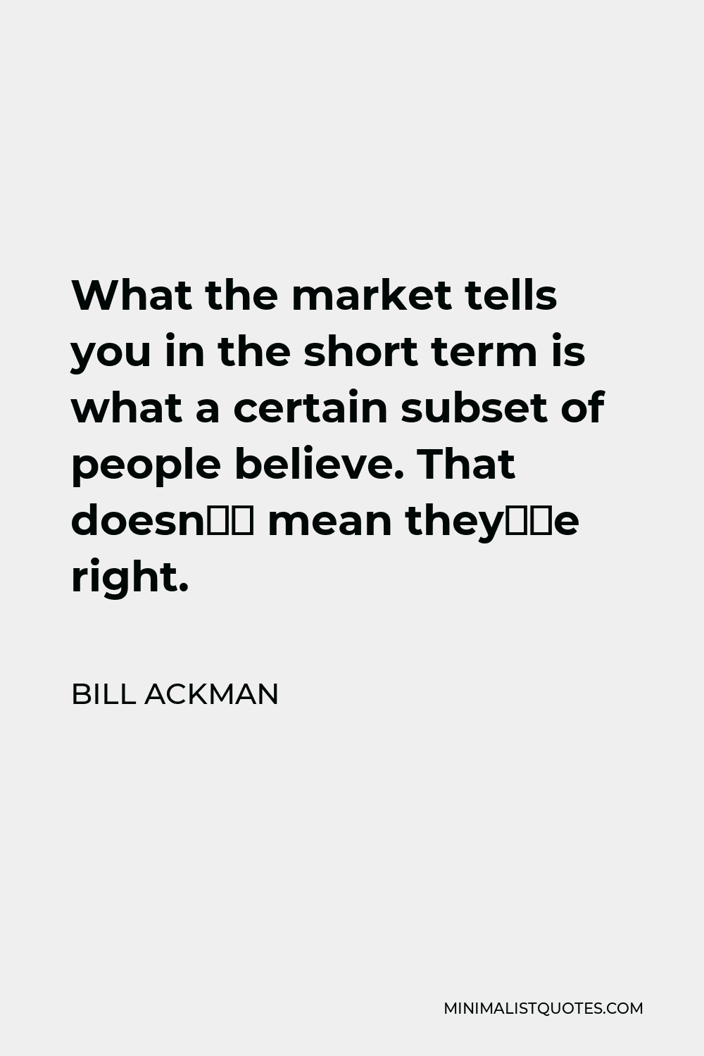 Bill Ackman Quote - What the market tells you in the short term is what a certain subset of people believe. That doesn’t mean they’re right.