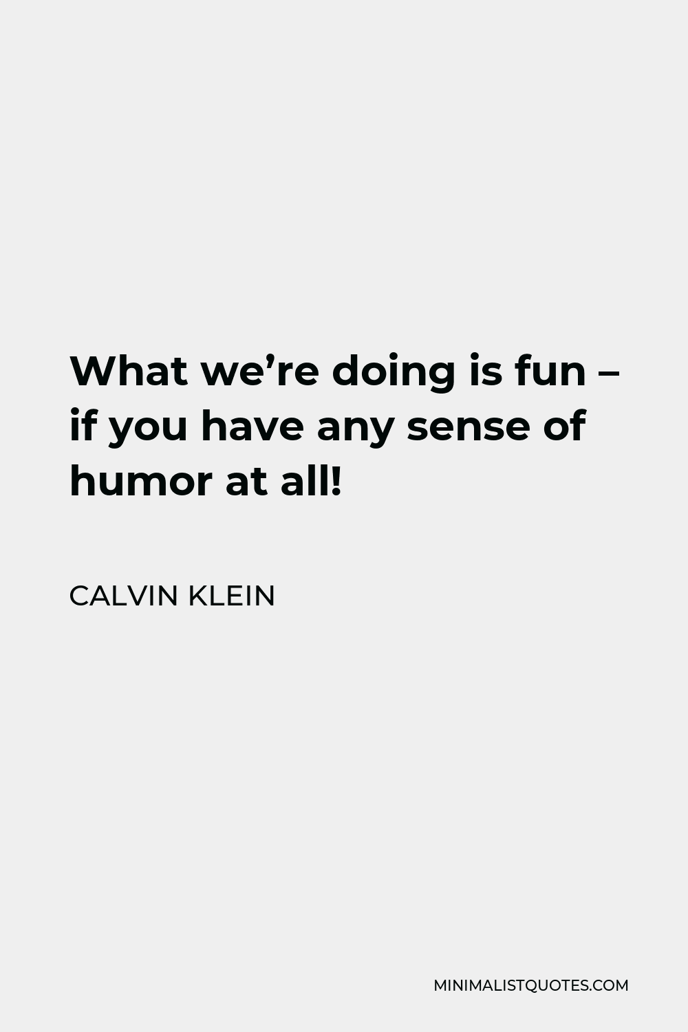 Calvin Klein Quote - What we’re doing is fun – if you have any sense of humor at all!